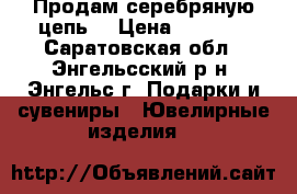Продам серебряную цепь. › Цена ­ 2 500 - Саратовская обл., Энгельсский р-н, Энгельс г. Подарки и сувениры » Ювелирные изделия   